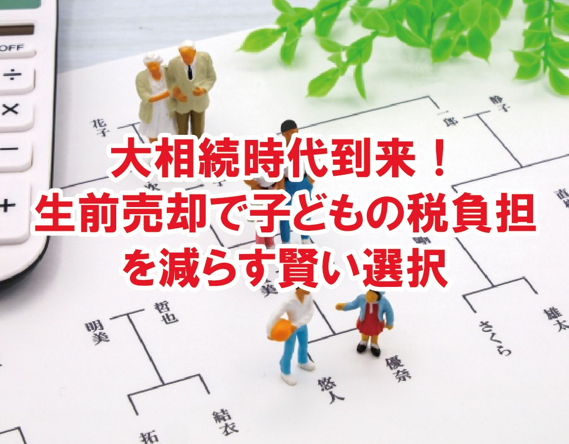 大相続時代到来！生前売却で子どもの税負担を減らす賢い選択【高...の画像