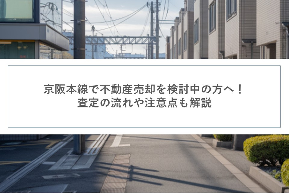 京阪本線で不動産売却を検討中の方へ！査定の流れや注意点も解説...の画像