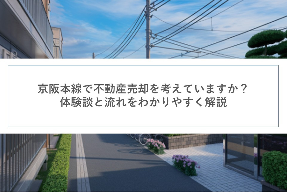 京阪本線で不動産売却を考えていますか？体験談と流れをわかりや...の画像