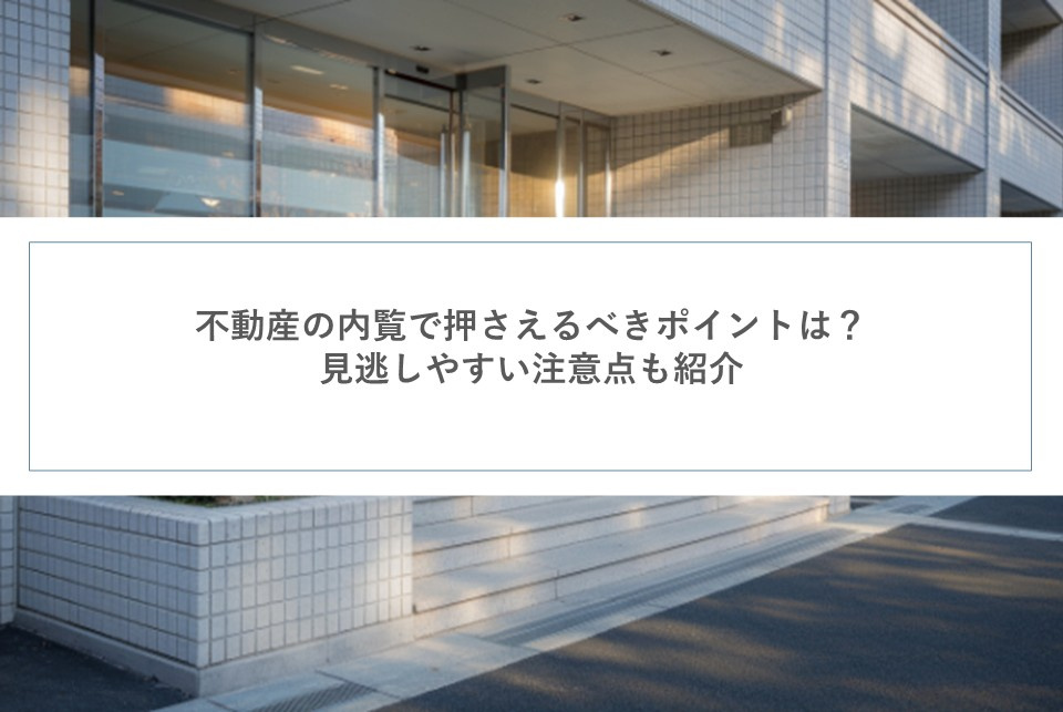 不動産の内覧で押さえるべきポイントは？見逃しやすい注意点も紹...の画像