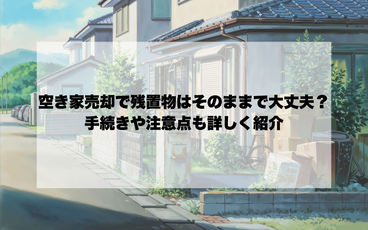 宝塚市の空き家売却で残置物はそのままで大丈夫？手続きや注意点...の画像