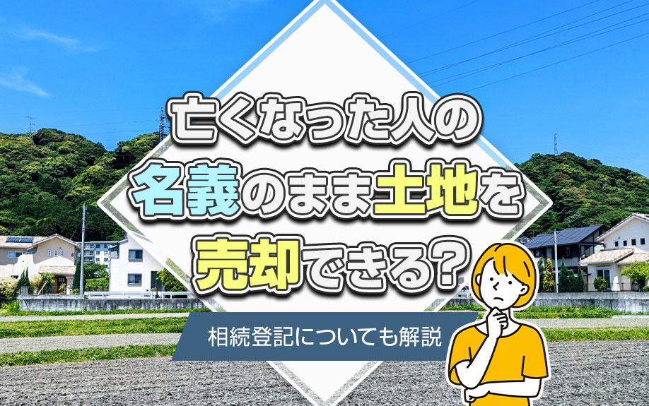 亡くなった人の名義のまま土地を売却できる？相続登記についても...の画像