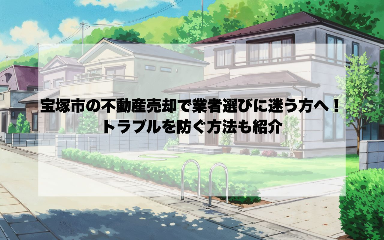 宝塚市の不動産売却で業者選びに迷う方へ！トラブルを防ぐ方法も...の画像