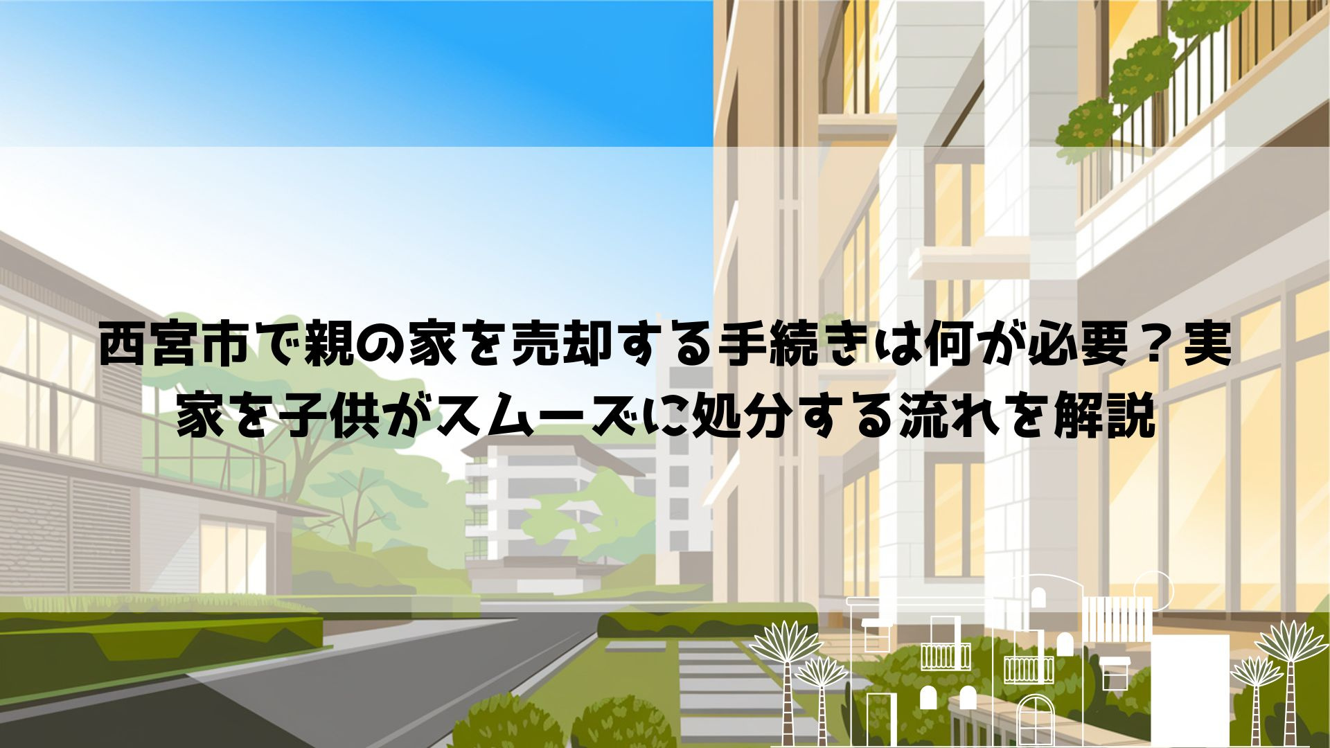 西宮市で親の家を売却する手続きは何が必要？実家を子供がスムー...の画像
