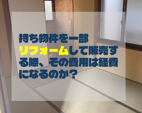 持ち物件を一部リフォームして販売する際、その費用は経費になる...の画像