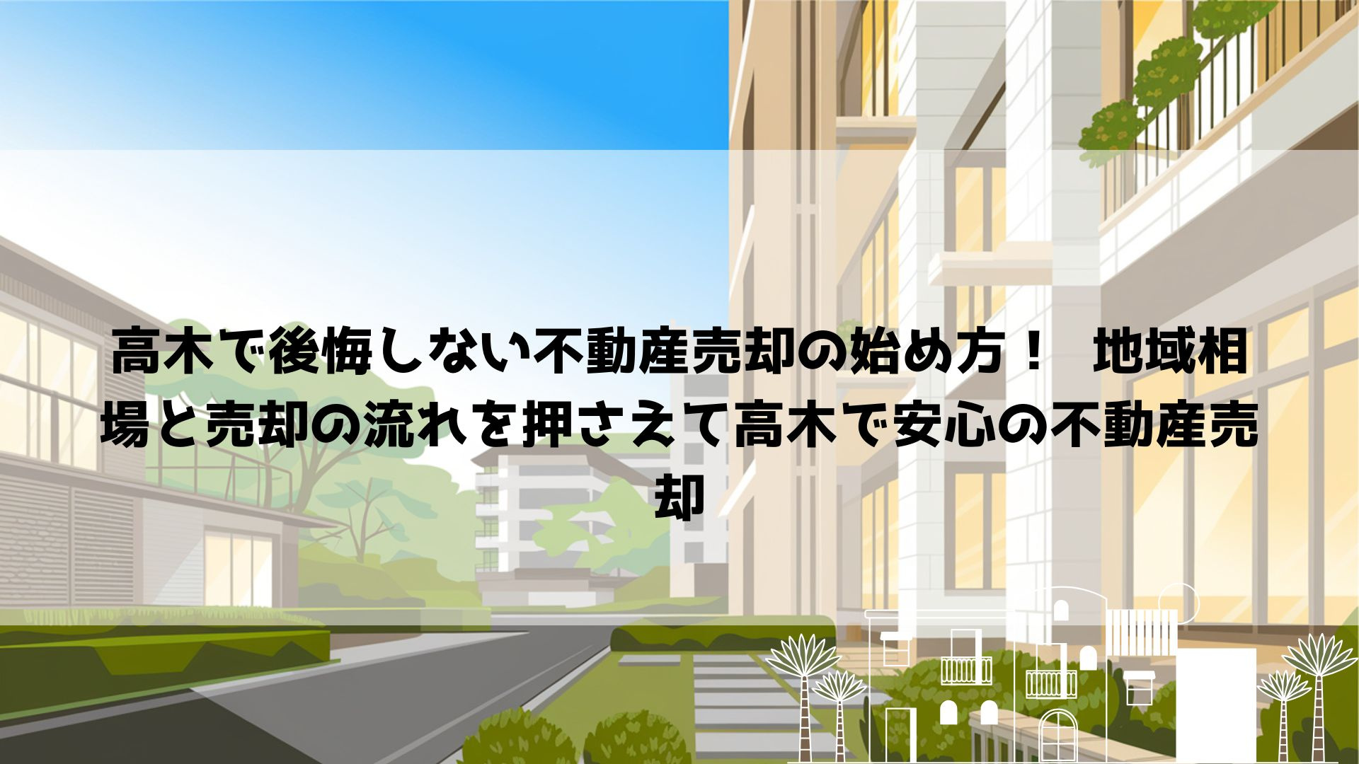 高木で後悔しない不動産売却の始め方！  地域相場と売却の流れ...の画像