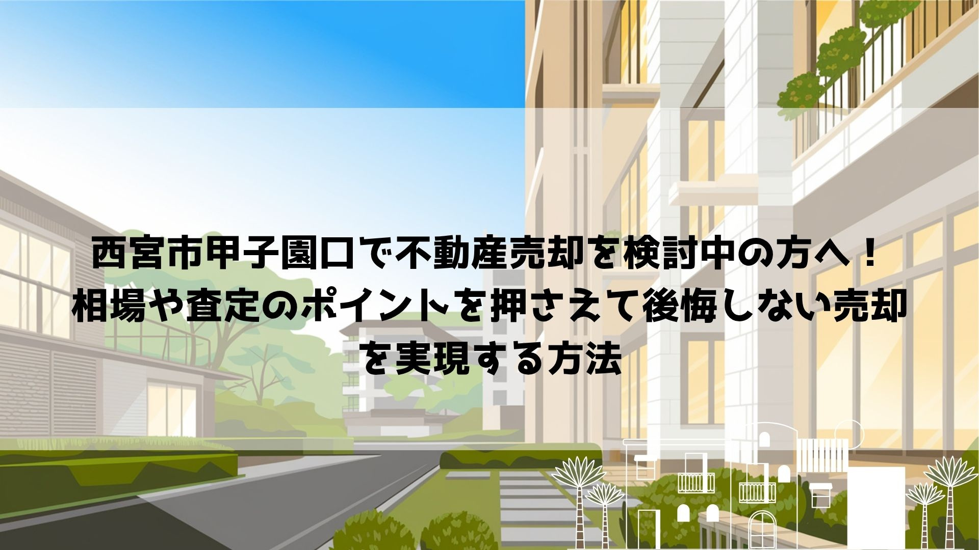 西宮市甲子園口で不動産売却を検討中の方へ！  相場や査定のポ...の画像