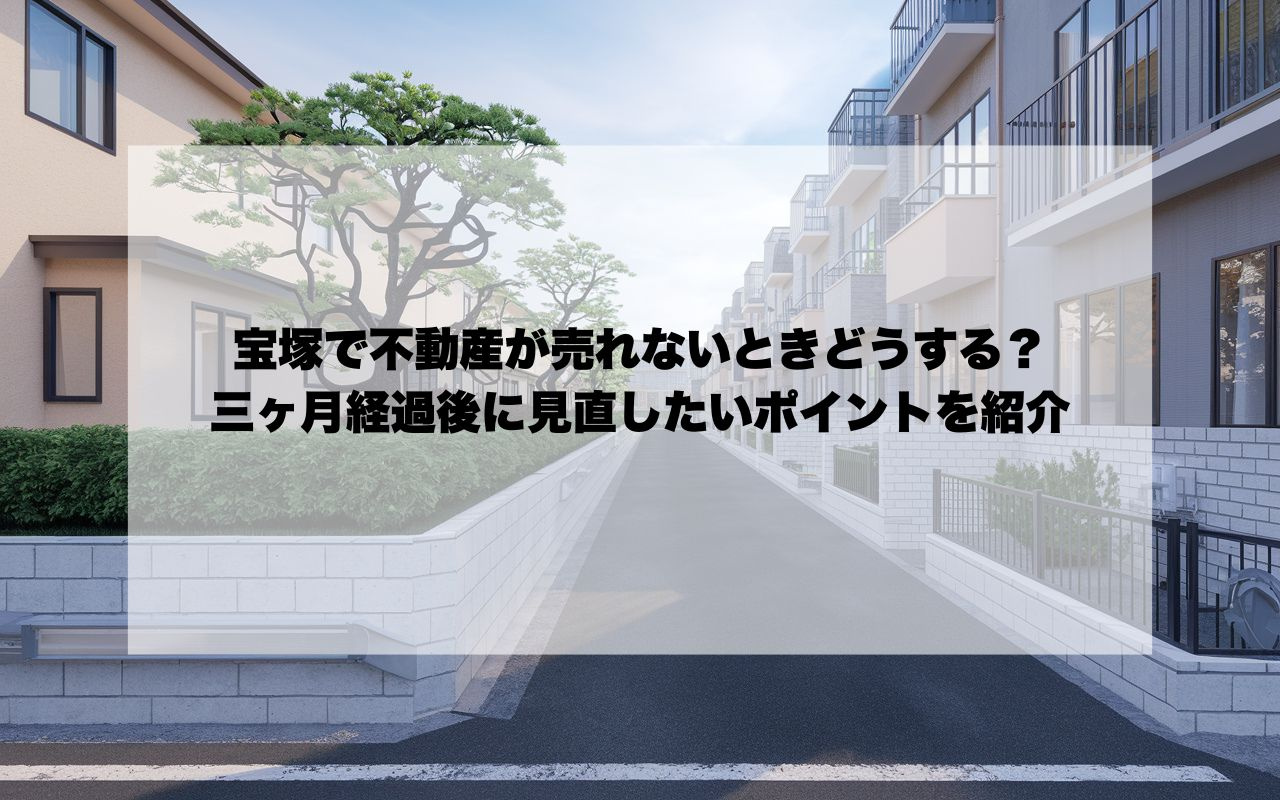 宝塚で不動産が売れないときどうする？三ヶ月経過後に見直したい...の画像