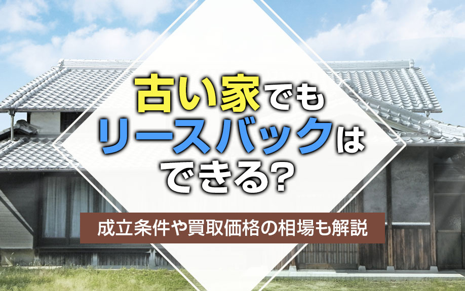 古い家でもリースバックはできる？成立条件や買取価格の相場も解...の画像