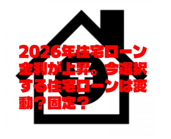 2026年住宅ローン金利が上昇。今選択する住宅ローンは変動？...の画像