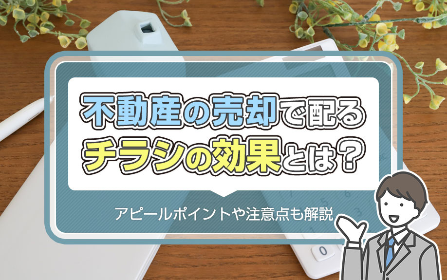 不動産の売却で配るチラシの効果とは？アピールポイントや注意点...の画像