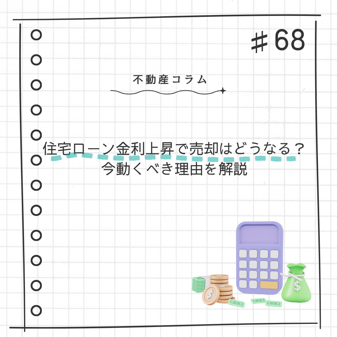 不動産コラム#68【住宅ローン金利上昇で売却はどうなる？ 今...の画像
