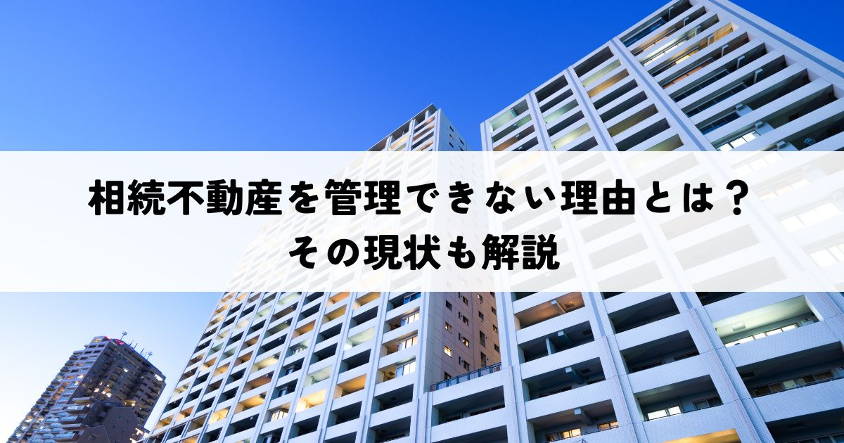 相続不動産を管理できない理由とは？その現状も解説の画像