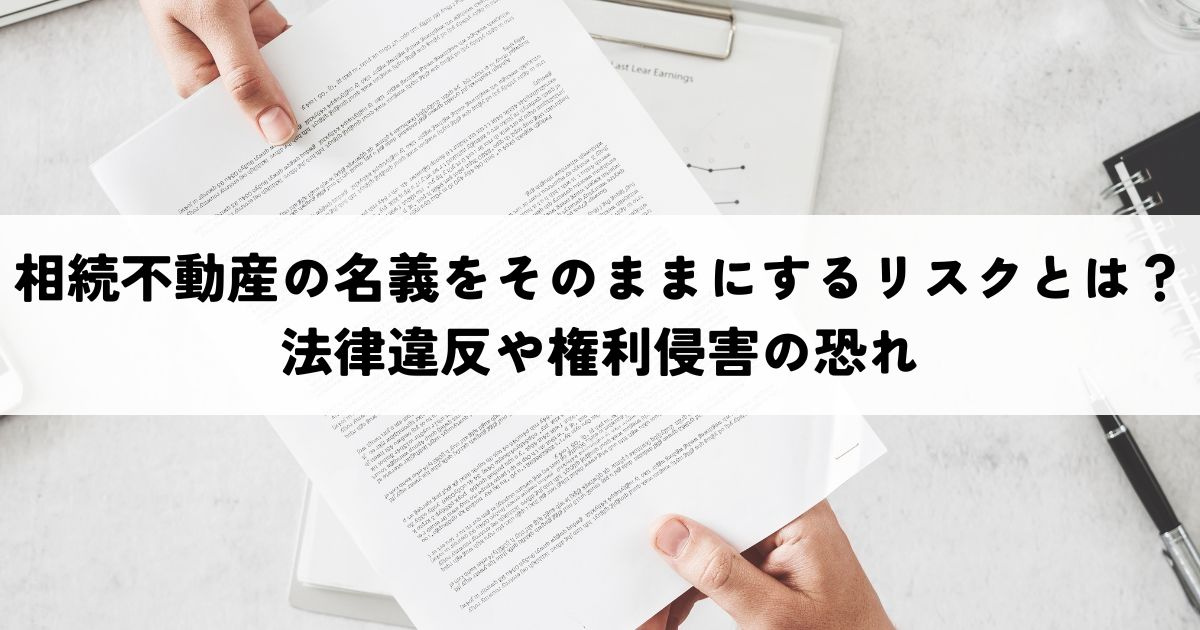 相続不動産の名義をそのままにするリスクとは？法律違反や権利侵...の画像