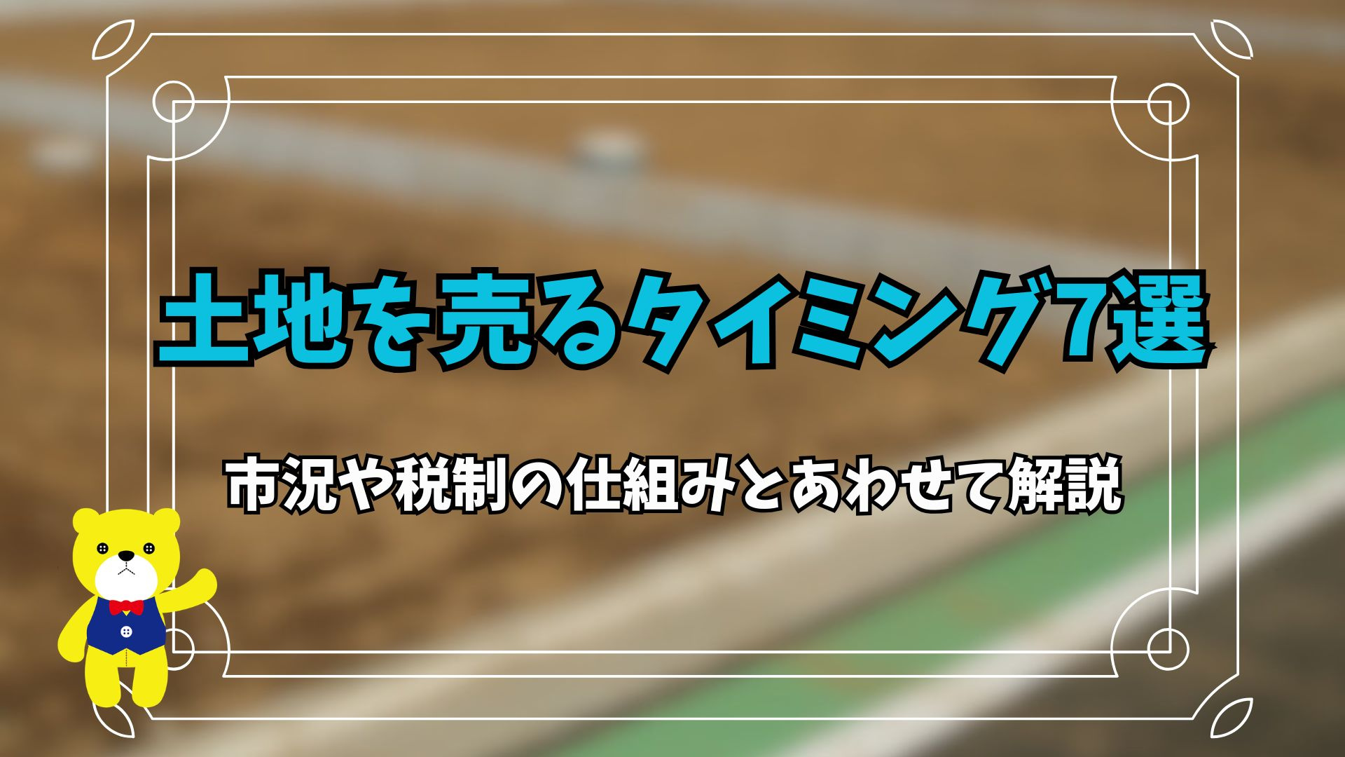 土地を売るタイミング7選！市況や税制の仕組みとあわせて解説の画像