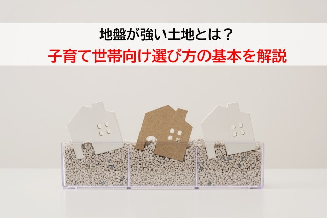 地盤が強い土地とは？子育て世帯向け選び方の基本を解説の画像