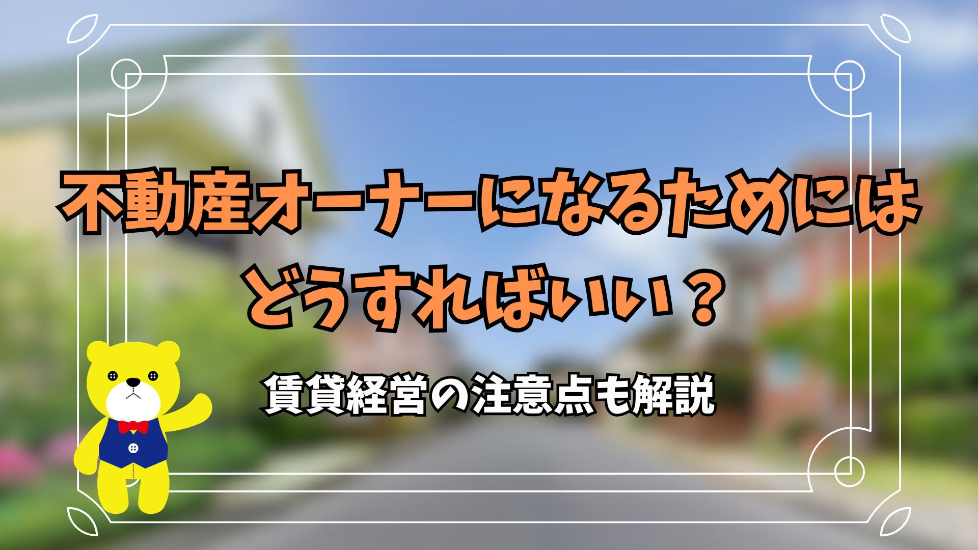 不動産オーナーになるためにはどうすればいい？賃貸経営の注意点...の画像
