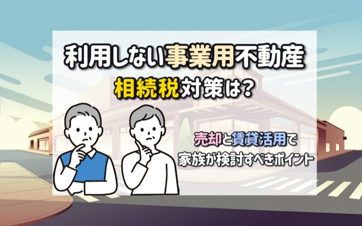 利用しない事業用不動産の相続税対策は？売却と賃貸活用で家族が...の画像