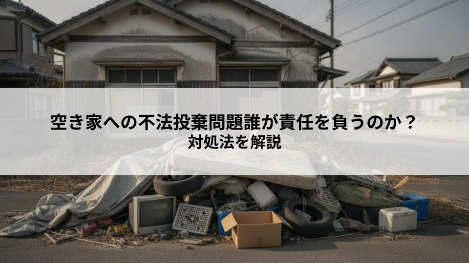 空き家への不法投棄問題誰が責任を負うのか？対処法を解説の画像
