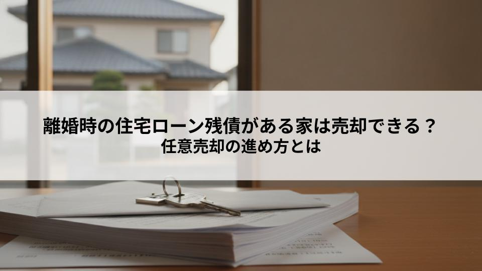 離婚時の住宅ローン残債がある家は売却できる？任意売却の進め方...の画像