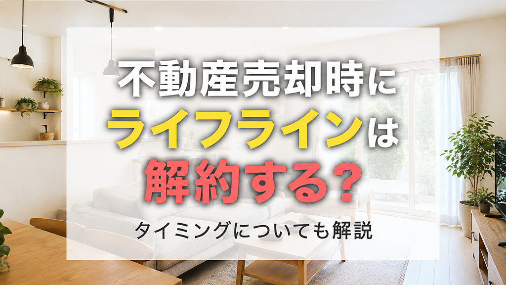 不動産売却時にライフラインは解約する？タイミングについても解...の画像