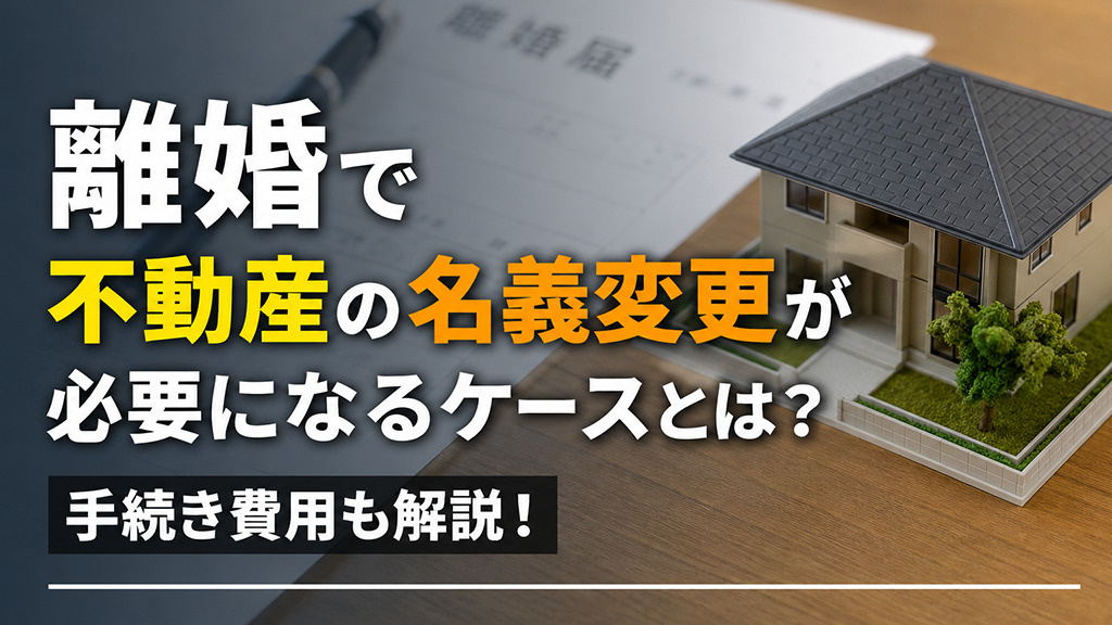 離婚で不動産の名義変更が必要になるケースとは？手続き費用も解...の画像