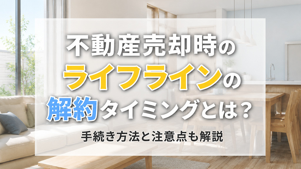 売却時のライフラインの解約タイミングとは？手続き方法と注意点...の画像