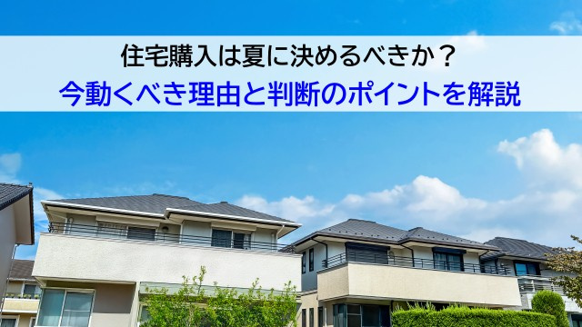 住宅購入は夏に決めるべきか？今動くべき理由と判断のポイントを...の画像