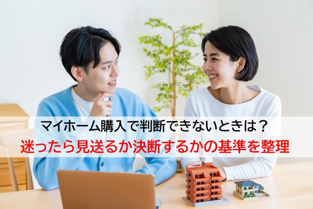 マイホーム購入で判断できないときは？迷ったら見送るか決断する...の画像