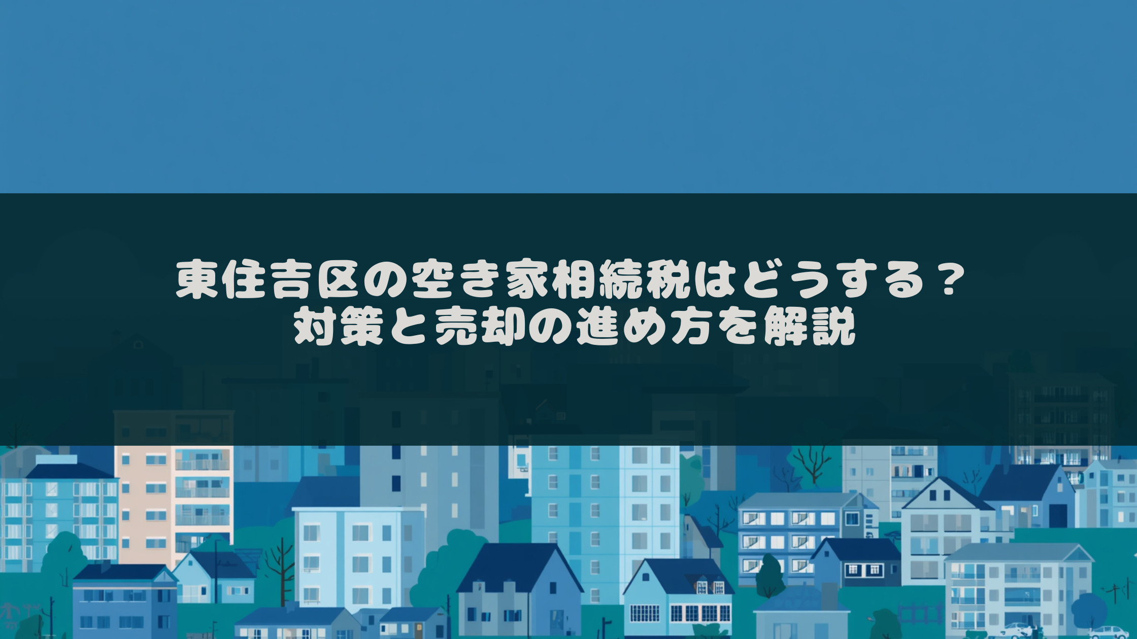 東住吉区の空き家相続税はどうする？対策と売却の進め方を解説の画像