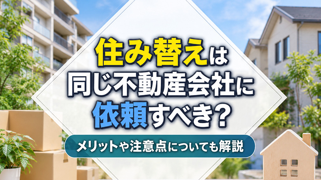 住み替えは同じ不動産会社に依頼すべき？メリットや注意点につい...の画像