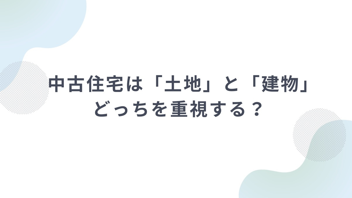 中古住宅は「土地」と「建物」どっちを重視する？の画像