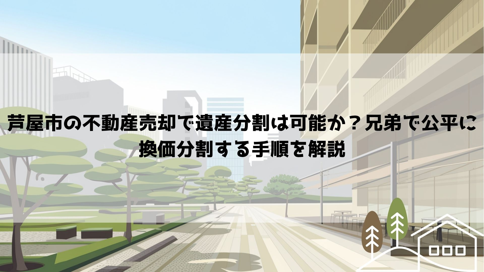 芦屋市の不動産売却で遺産分割は可能か？兄弟で公平に換価分割す...の画像