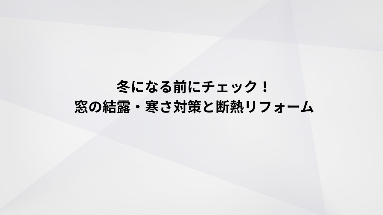 冬になる前にチェック！窓の結露・寒さ対策と断熱リフォームの画像